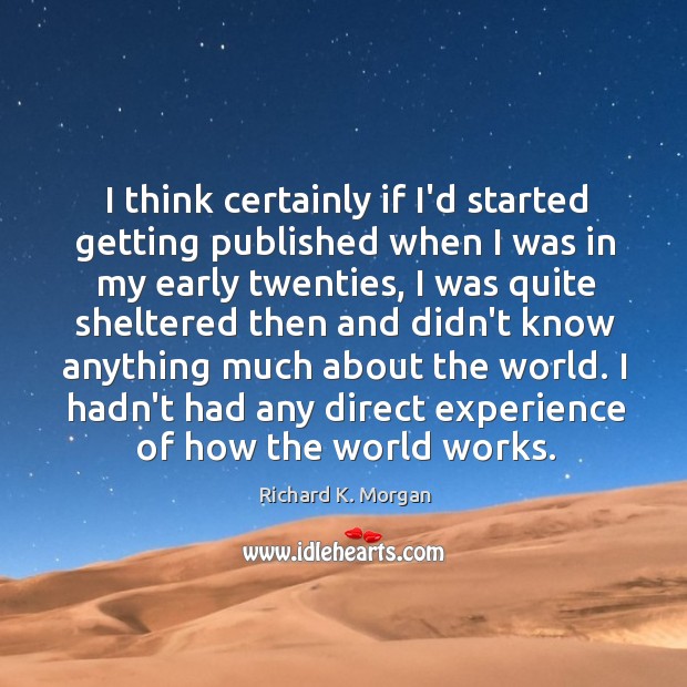 I think certainly if I’d started getting published when I was in Richard K. Morgan Picture Quote