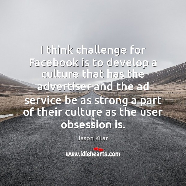 I think challenge for Facebook is to develop a culture that has Jason Kilar Picture Quote