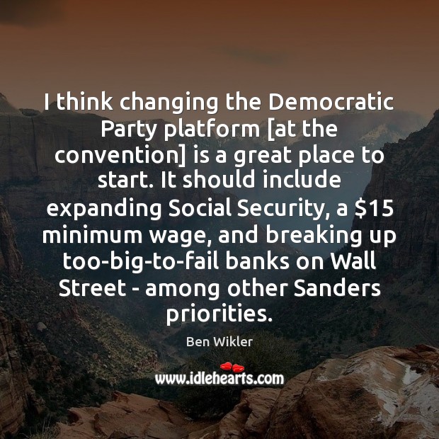 I think changing the Democratic Party platform [at the convention] is a Ben Wikler Picture Quote