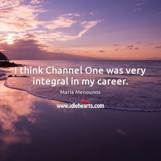I think Channel One was very integral in my career. Maria Menounos Picture Quote
