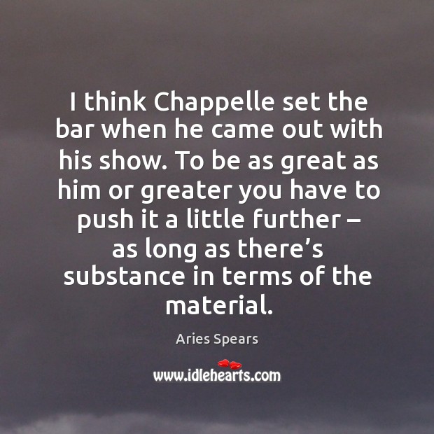 I think chappelle set the bar when he came out with his show. Aries Spears Picture Quote