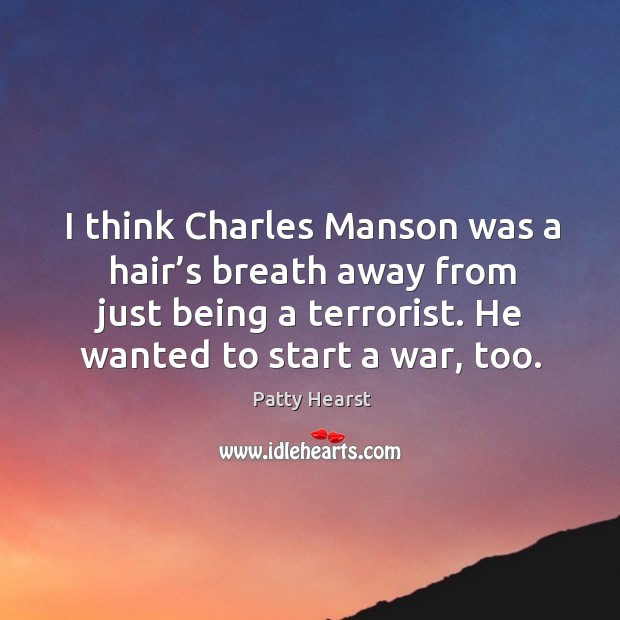 I think charles manson was a hair’s breath away from just being a terrorist. Patty Hearst Picture Quote