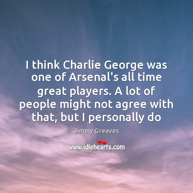 I think Charlie George was one of Arsenal’s all time great players. Jimmy Greaves Picture Quote