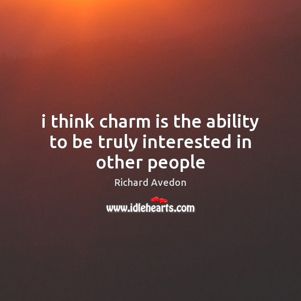 I think charm is the ability to be truly interested in other people Richard Avedon Picture Quote