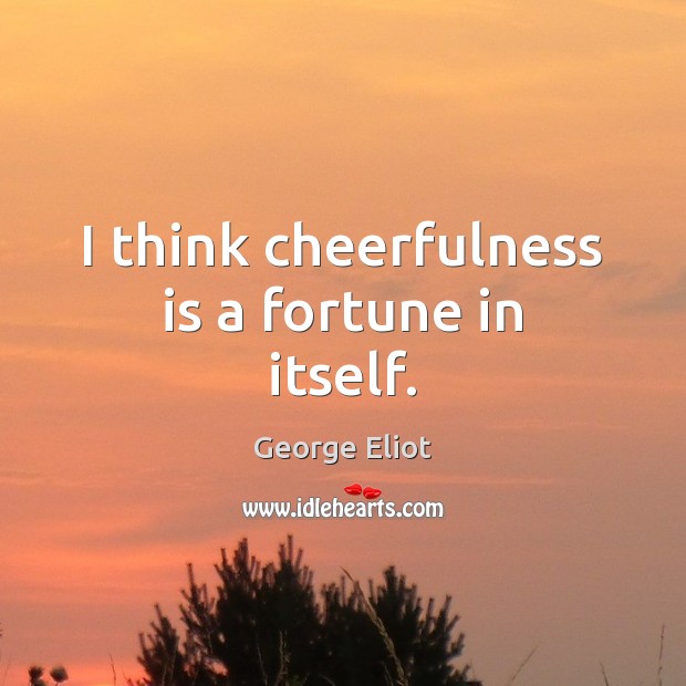 I think cheerfulness is a fortune in itself. Image