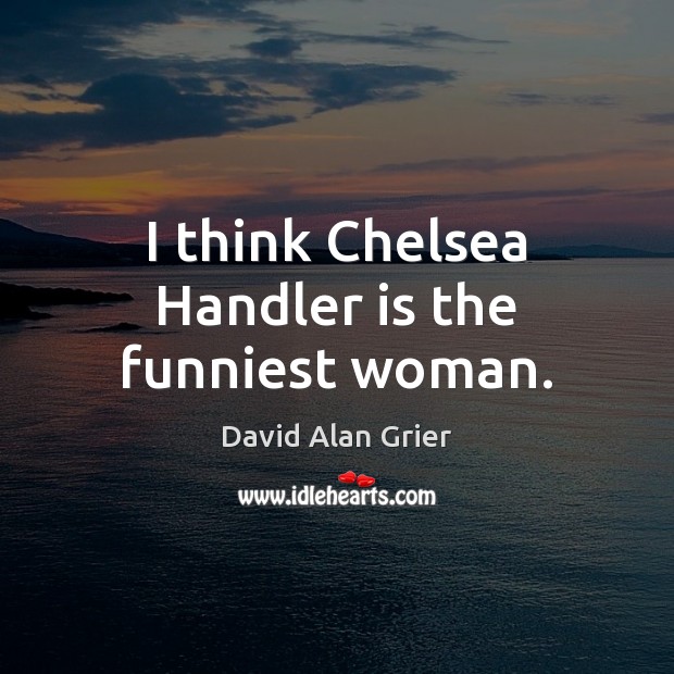 I think Chelsea Handler is the funniest woman. David Alan Grier Picture Quote
