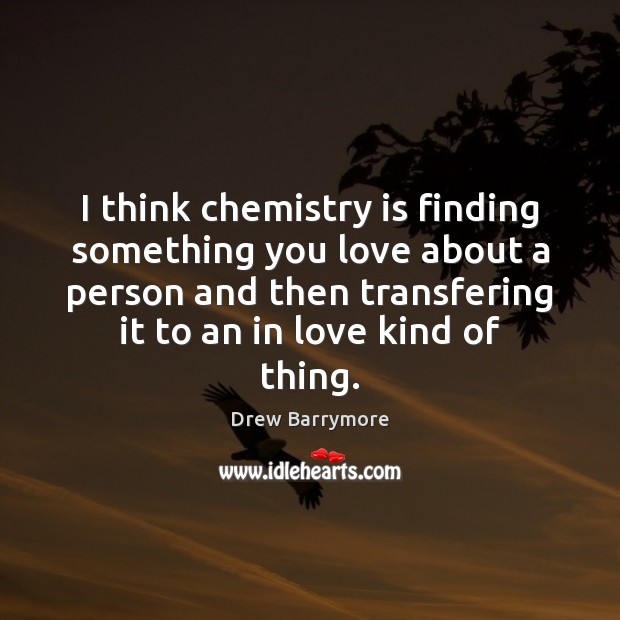 I think chemistry is finding something you love about a person and Drew Barrymore Picture Quote