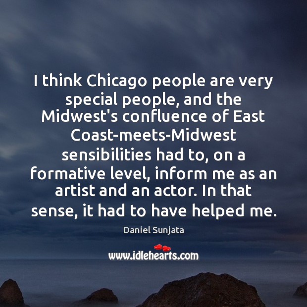 I think Chicago people are very special people, and the Midwest’s confluence Daniel Sunjata Picture Quote