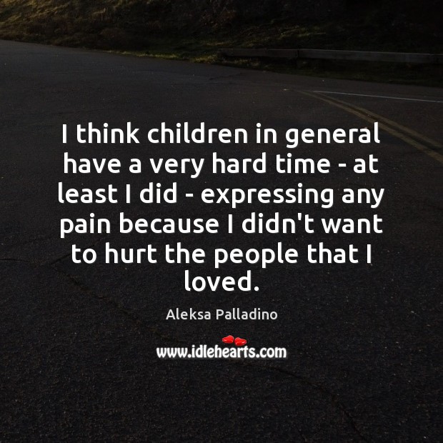I think children in general have a very hard time – at Hurt Quotes Image