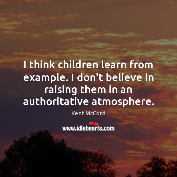 I think children learn from example. I don’t believe in raising them Kent McCord Picture Quote