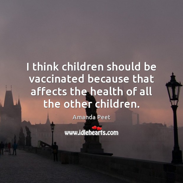 I think children should be vaccinated because that affects the health of Amanda Peet Picture Quote