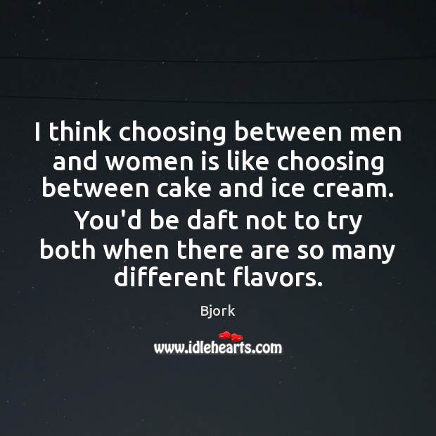 I think choosing between men and women is like choosing between cake Bjork Picture Quote