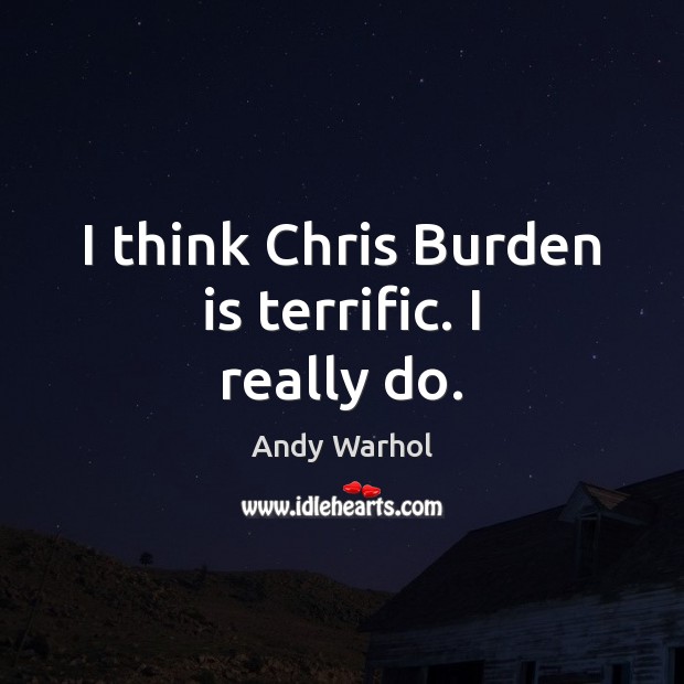 I think Chris Burden is terrific. I really do. Andy Warhol Picture Quote