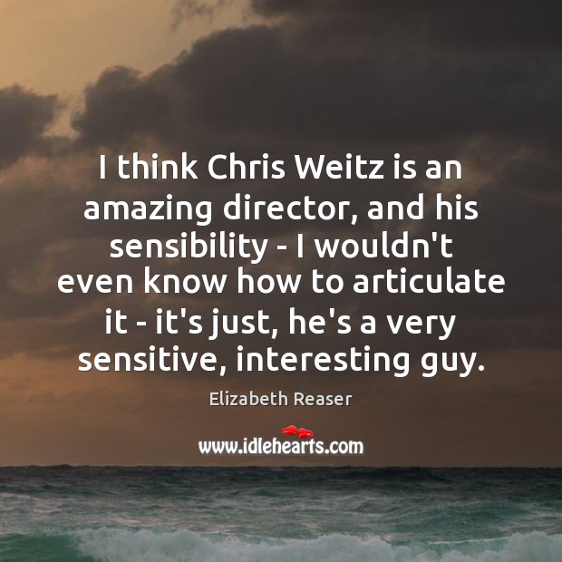 I think Chris Weitz is an amazing director, and his sensibility – Elizabeth Reaser Picture Quote