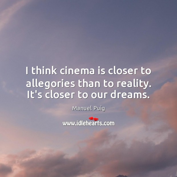 I think cinema is closer to allegories than to reality. It’s closer to our dreams. Manuel Puig Picture Quote