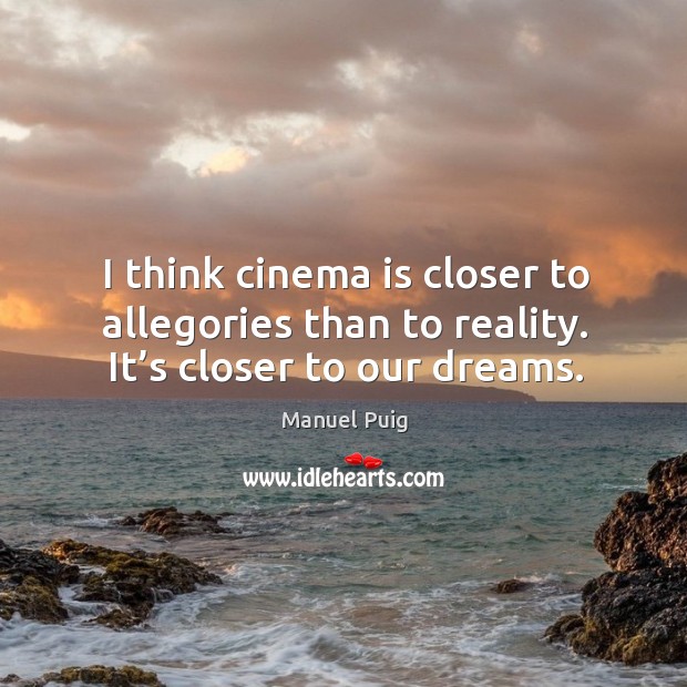 I think cinema is closer to allegories than to reality. It’s closer to our dreams. Manuel Puig Picture Quote