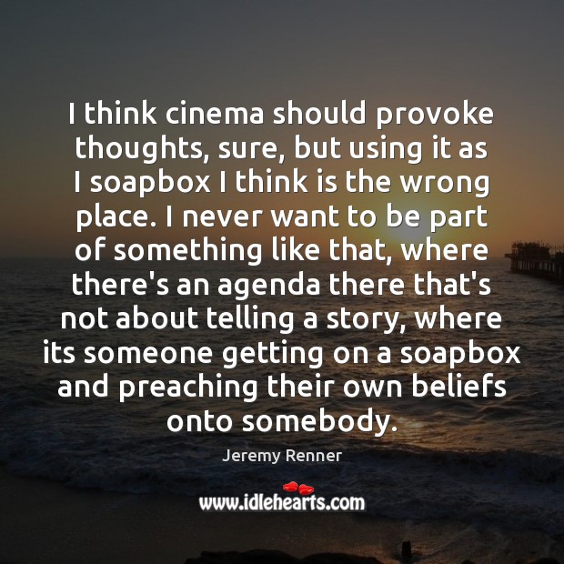 I think cinema should provoke thoughts, sure, but using it as I Image