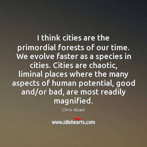 I think cities are the primordial forests of our time. We evolve Chris Abani Picture Quote