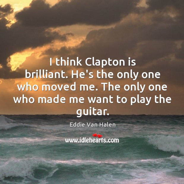 I think Clapton is brilliant. He’s the only one who moved me. Image