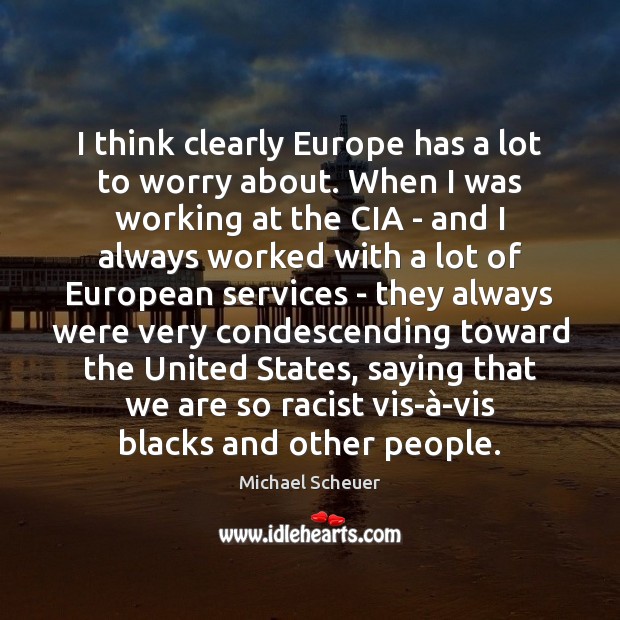 I think clearly Europe has a lot to worry about. When I Michael Scheuer Picture Quote
