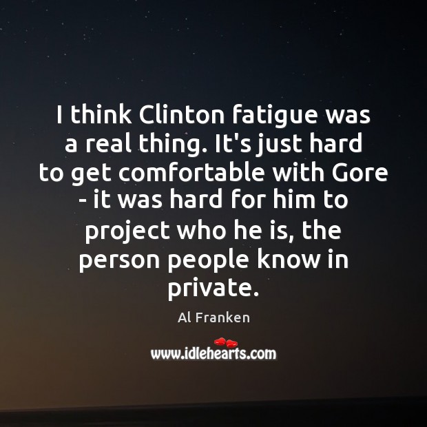 I think Clinton fatigue was a real thing. It’s just hard to Al Franken Picture Quote