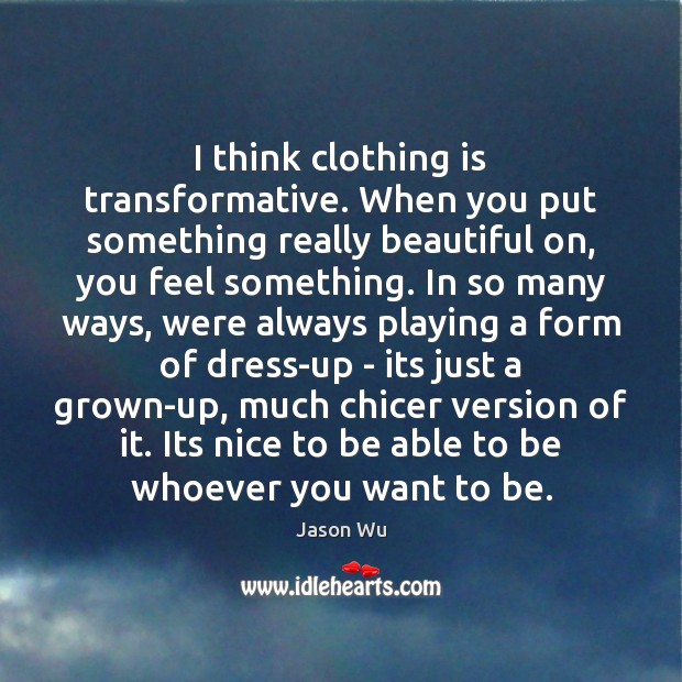 I think clothing is transformative. When you put something really beautiful on, Jason Wu Picture Quote