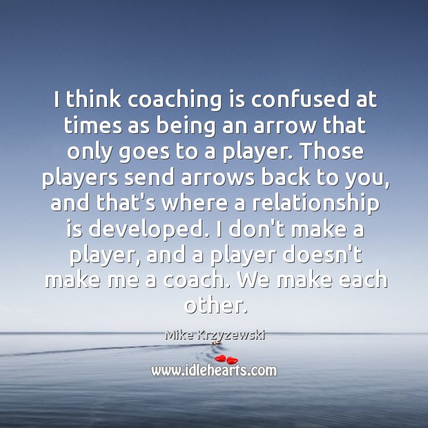 I think coaching is confused at times as being an arrow that Mike Krzyzewski Picture Quote