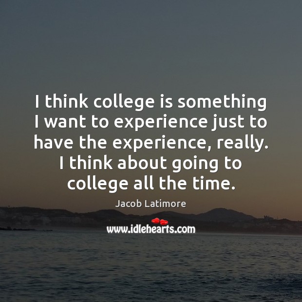 I think college is something I want to experience just to have College Quotes Image