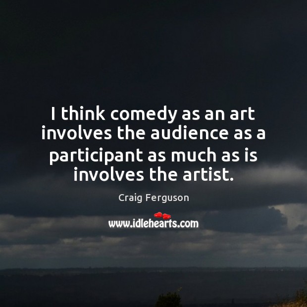 I think comedy as an art involves the audience as a participant Image