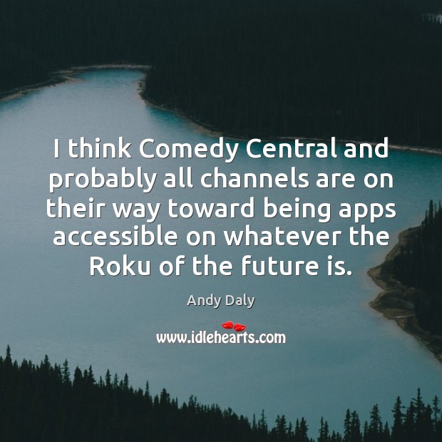 I think Comedy Central and probably all channels are on their way Andy Daly Picture Quote