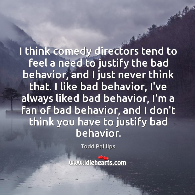 I think comedy directors tend to feel a need to justify the Todd Phillips Picture Quote