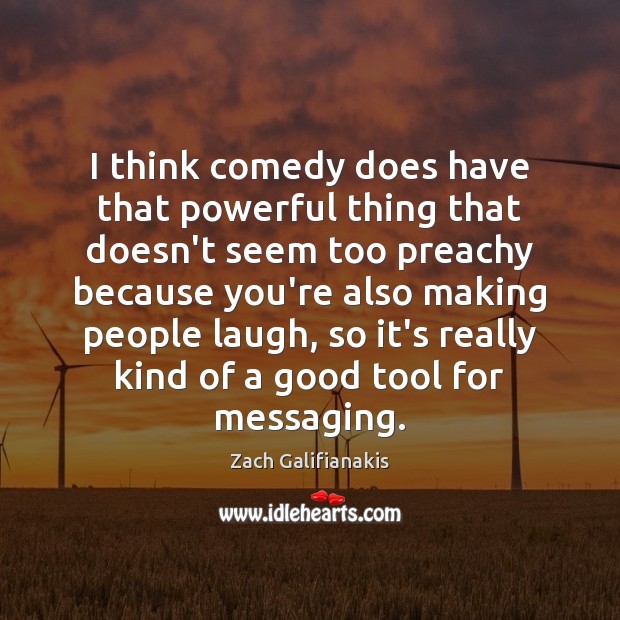 I think comedy does have that powerful thing that doesn’t seem too Zach Galifianakis Picture Quote