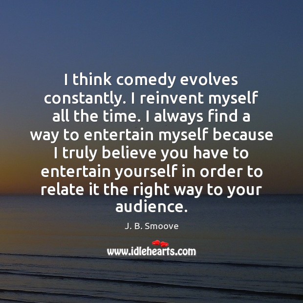 I think comedy evolves constantly. I reinvent myself all the time. I J. B. Smoove Picture Quote