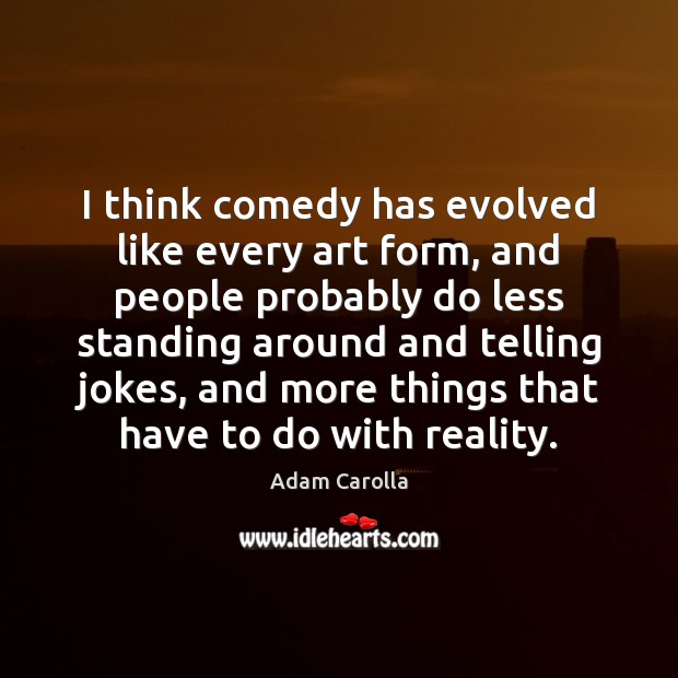 I think comedy has evolved like every art form, and people probably Adam Carolla Picture Quote
