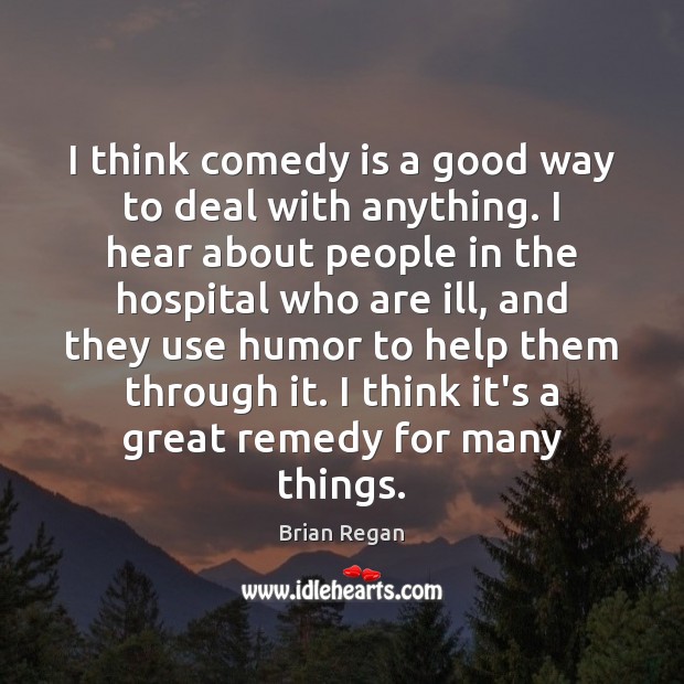 I think comedy is a good way to deal with anything. I Image