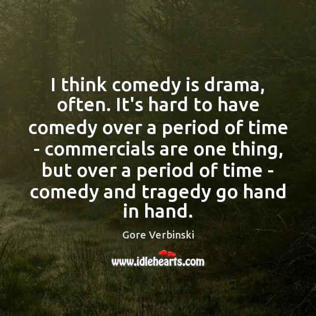 I think comedy is drama, often. It’s hard to have comedy over Gore Verbinski Picture Quote