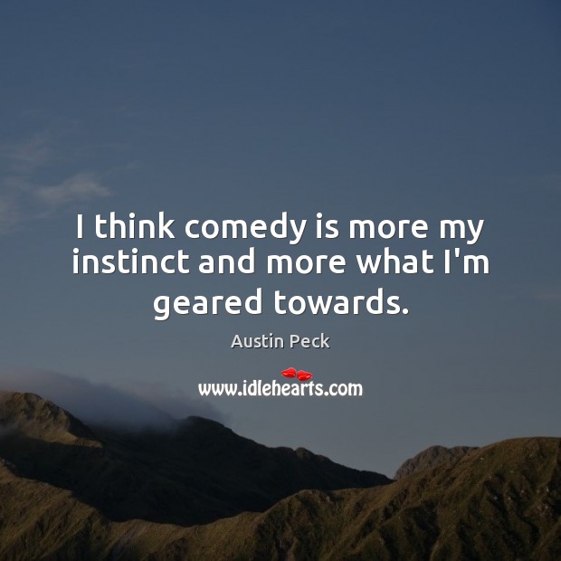 I think comedy is more my instinct and more what I’m geared towards. Austin Peck Picture Quote