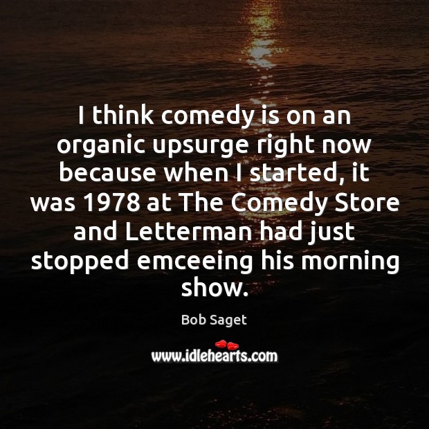 I think comedy is on an organic upsurge right now because when Bob Saget Picture Quote