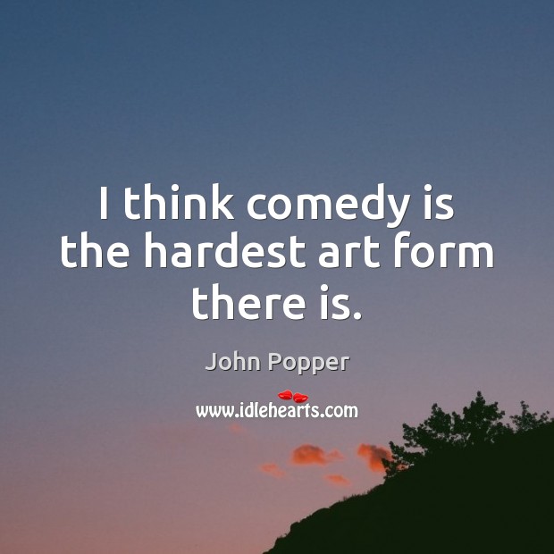 I think comedy is the hardest art form there is. Image