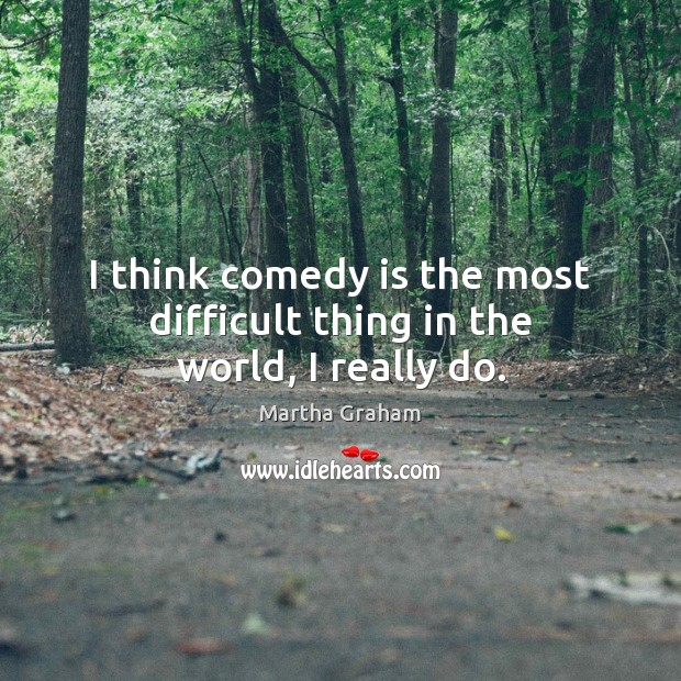 I think comedy is the most difficult thing in the world, I really do. Martha Graham Picture Quote
