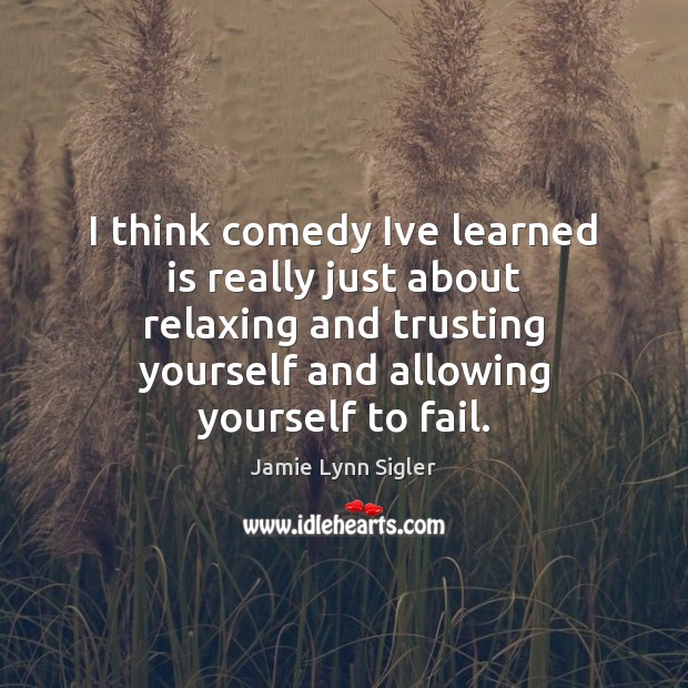 I think comedy Ive learned is really just about relaxing and trusting Fail Quotes Image