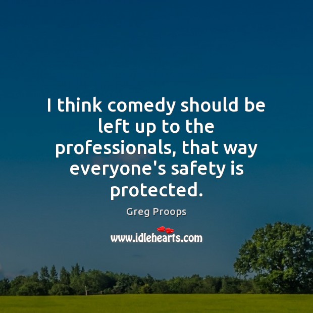 I think comedy should be left up to the professionals, that way Greg Proops Picture Quote