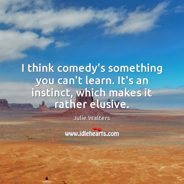 I think comedy’s something you can’t learn. It’s an instinct, which makes Julie Walters Picture Quote