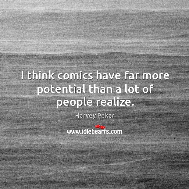 I think comics have far more potential than a lot of people realize. Harvey Pekar Picture Quote