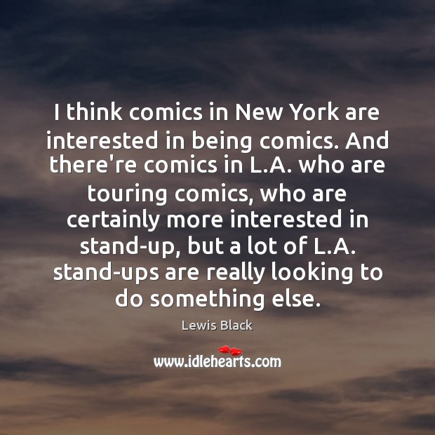 I think comics in New York are interested in being comics. And Lewis Black Picture Quote