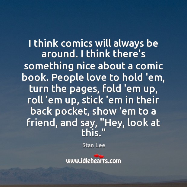 I think comics will always be around. I think there’s something nice Stan Lee Picture Quote