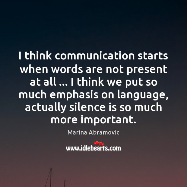 I think communication starts when words are not present at all … I Marina Abramovic Picture Quote