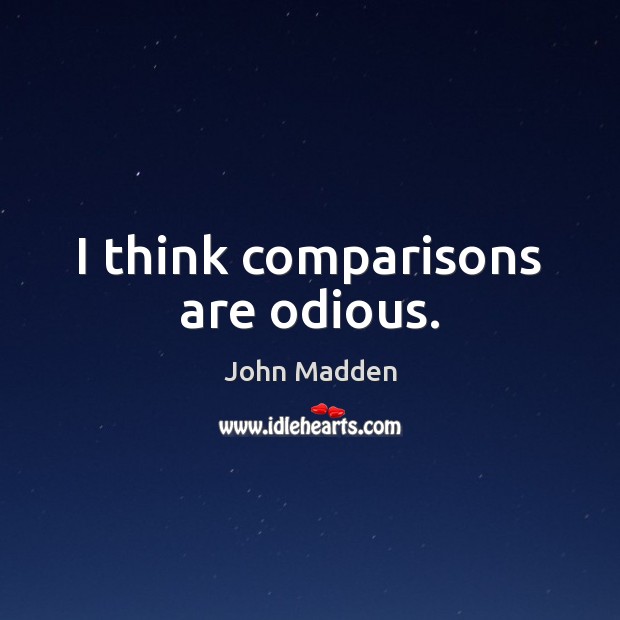 I think comparisons are odious. John Madden Picture Quote