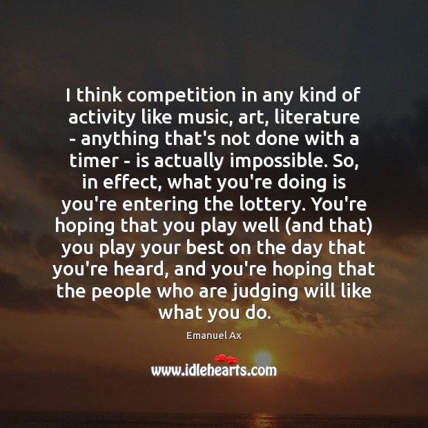 I think competition in any kind of activity like music, art, literature Emanuel Ax Picture Quote