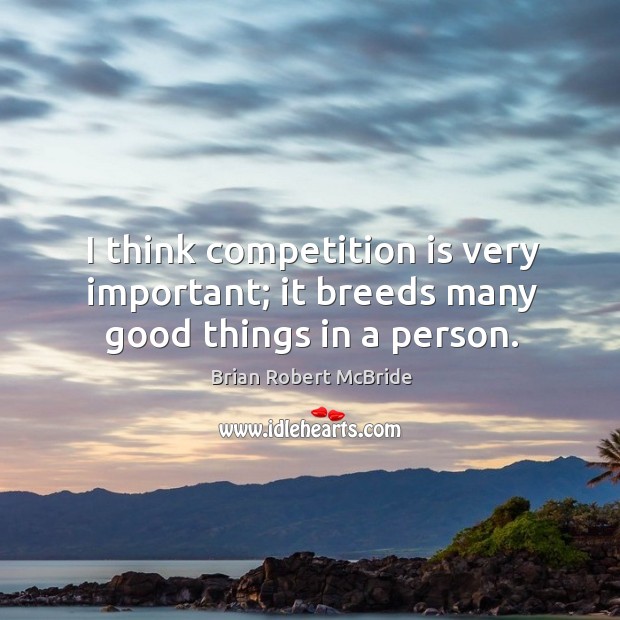 I think competition is very important; it breeds many good things in a person. Image